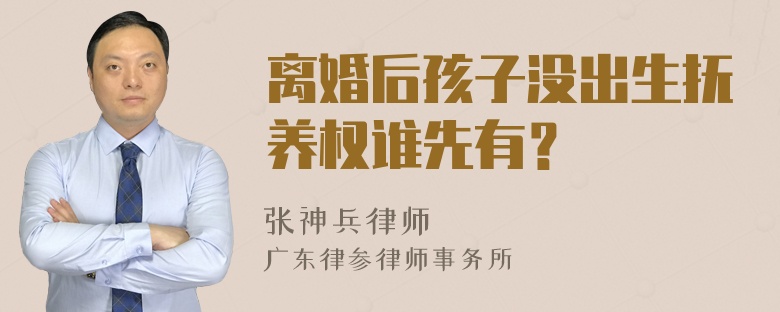 离婚后孩子没出生抚养权谁先有？