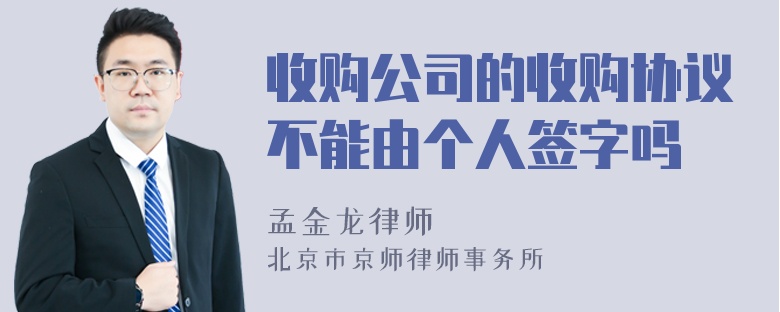 收购公司的收购协议不能由个人签字吗