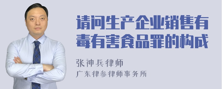 请问生产企业销售有毒有害食品罪的构成