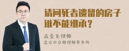 请问死者遗留的房子谁不能继承？