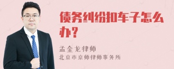 债务纠纷扣车子怎么办？