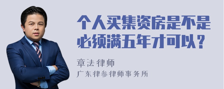 个人买集资房是不是必须满五年才可以？