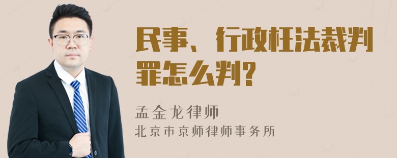 民事、行政枉法裁判罪怎么判?