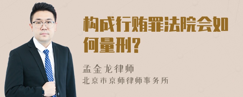 构成行贿罪法院会如何量刑?