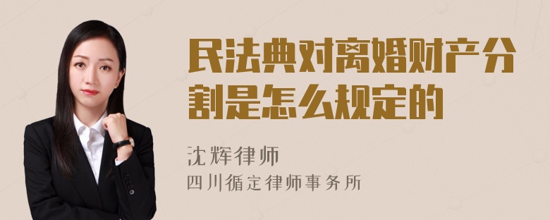 民法典对离婚财产分割是怎么规定的