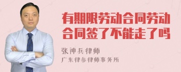 有期限劳动合同劳动合同签了不能走了吗