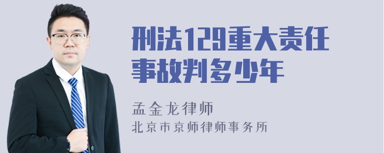 刑法129重大责任事故判多少年