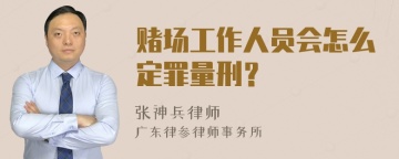 赌场工作人员会怎么定罪量刑？