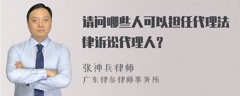 请问哪些人可以担任代理法律诉讼代理人？