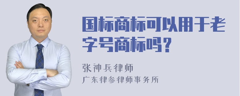 国标商标可以用于老字号商标吗？