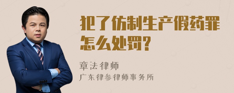 犯了仿制生产假药罪怎么处罚?