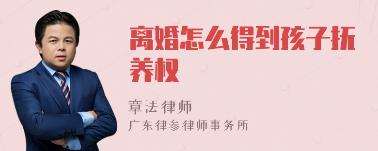 离婚怎么得到孩子抚养权