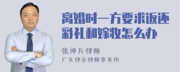 离婚时一方要求返还彩礼和嫁妆怎么办