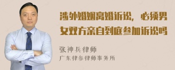 涉外婚姻离婚诉讼，必须男女双方亲自到庭参加诉讼吗