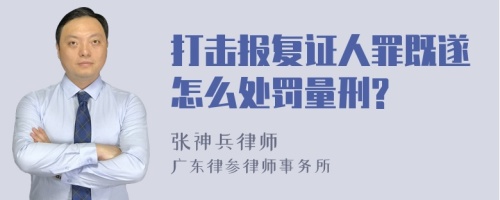 打击报复证人罪既遂怎么处罚量刑?