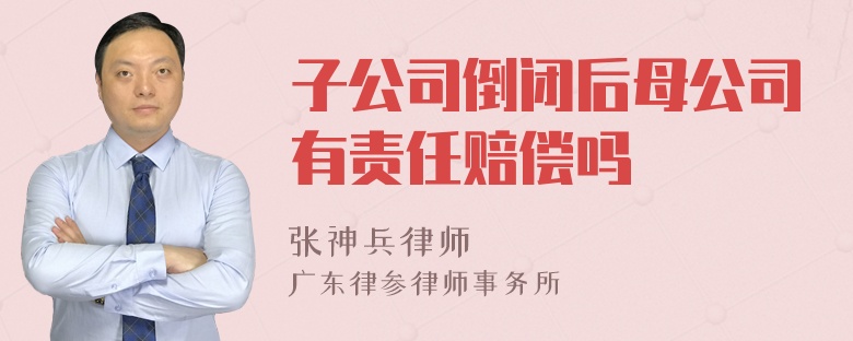 子公司倒闭后母公司有责任赔偿吗