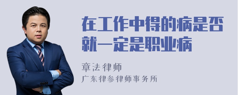 在工作中得的病是否就一定是职业病