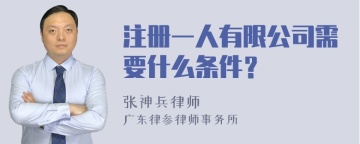 注册一人有限公司需要什么条件？