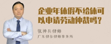 企业年休假不给休可以申请劳动仲裁吗？