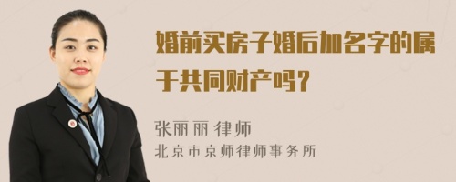 婚前买房子婚后加名字的属于共同财产吗？