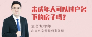 未成年人可以过户名下的房子吗？