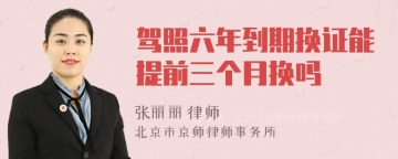 驾照六年到期换证能提前三个月换吗