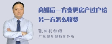 离婚后一方变更房产过户给另一方怎么收费