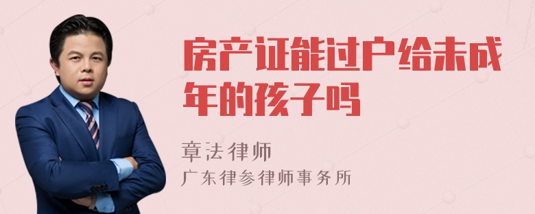 房产证能过户给未成年的孩子吗