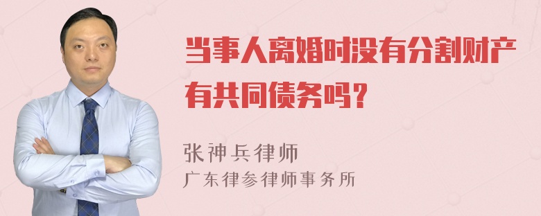 当事人离婚时没有分割财产有共同债务吗？