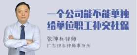 一个公司能不能单独给单位职工补交社保