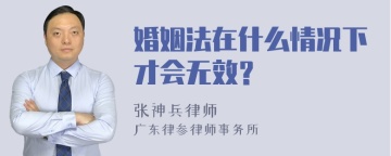 婚姻法在什么情况下才会无效？