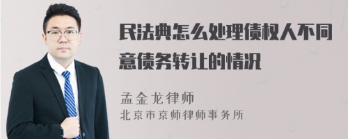 民法典怎么处理债权人不同意债务转让的情况