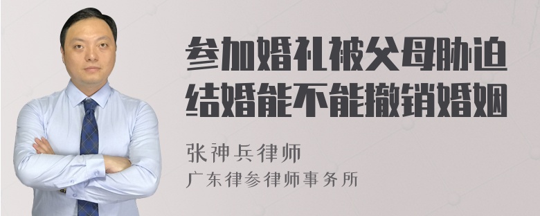 参加婚礼被父母胁迫结婚能不能撤销婚姻