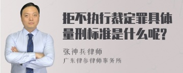 拒不执行裁定罪具体量刑标准是什么呢?