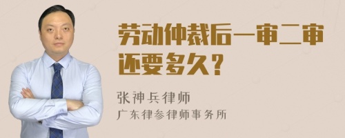 劳动仲裁后一审二审还要多久？