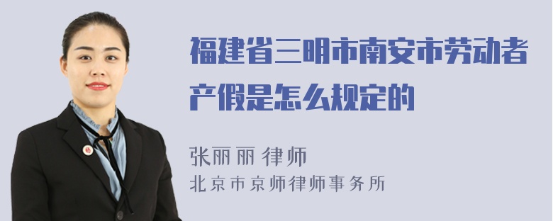 福建省三明市南安市劳动者产假是怎么规定的