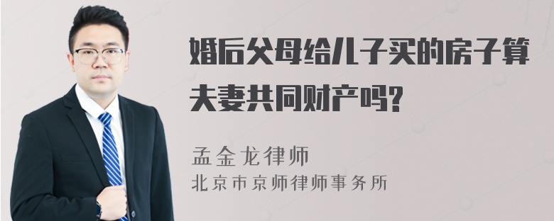 婚后父母给儿子买的房子算夫妻共同财产吗?