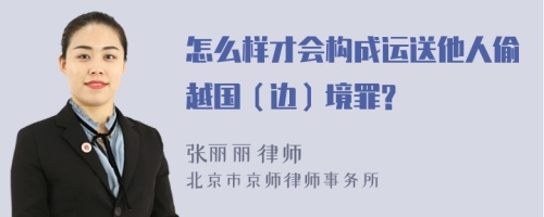 怎么样才会构成运送他人偷越国（边）境罪?