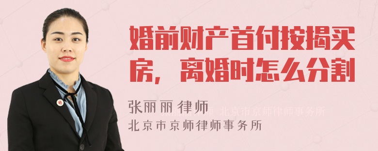 婚前财产首付按揭买房，离婚时怎么分割