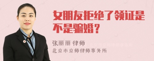 女朋友拒绝了领证是不是骗婚？