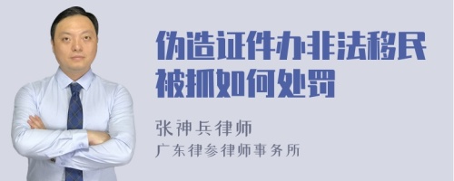 伪造证件办非法移民被抓如何处罚