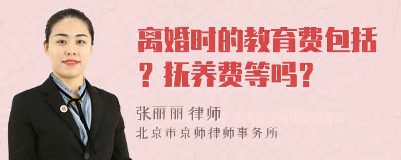 离婚时的教育费包括？抚养费等吗？