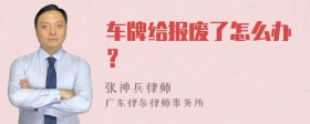 车牌给报废了怎么办？