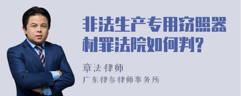 非法生产专用窃照器材罪法院如何判?