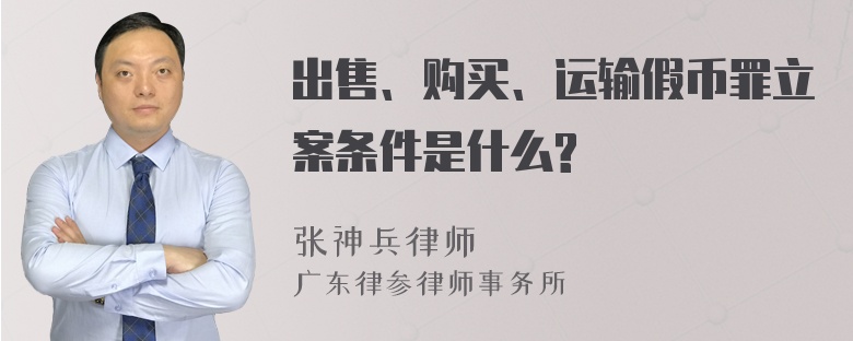 出售、购买、运输假币罪立案条件是什么?