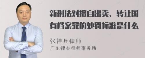 新刑法对擅自出卖、转让国有档案罪的处罚标准是什么