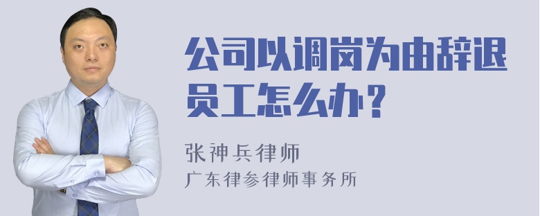 公司以调岗为由辞退员工怎么办？