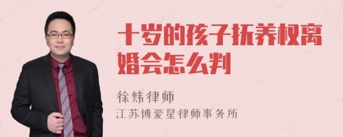 十岁的孩子抚养权离婚会怎么判