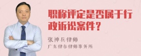 职称评定是否属于行政诉讼案件？