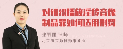 对组织播放淫秽音像制品罪如何适用刑罚